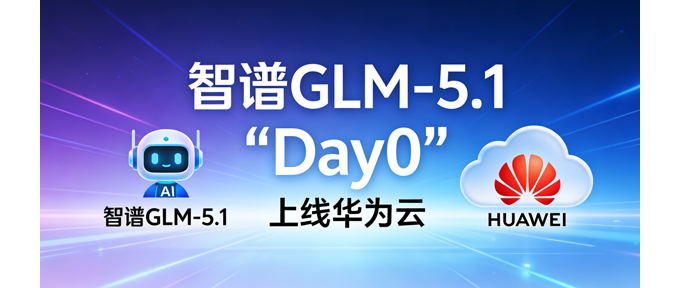 智谱GLM-5.1“Day0”上线华为云